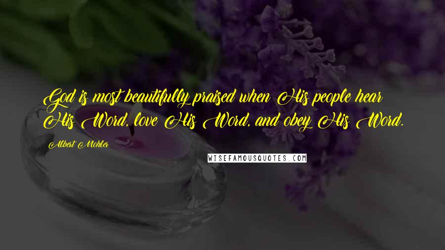 Albert Mohler Quotes: God is most beautifully praised when His people hear His Word, love His Word, and obey His Word.