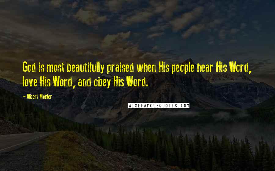 Albert Mohler Quotes: God is most beautifully praised when His people hear His Word, love His Word, and obey His Word.