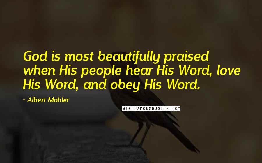 Albert Mohler Quotes: God is most beautifully praised when His people hear His Word, love His Word, and obey His Word.