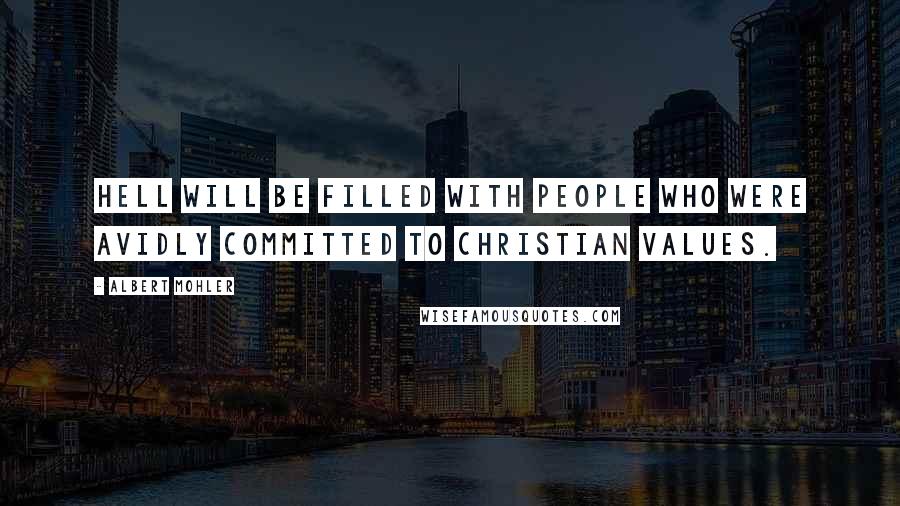 Albert Mohler Quotes: Hell will be filled with people who were avidly committed to Christian values.