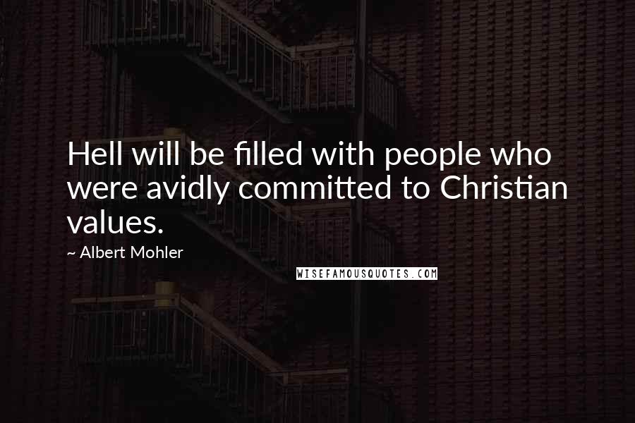 Albert Mohler Quotes: Hell will be filled with people who were avidly committed to Christian values.