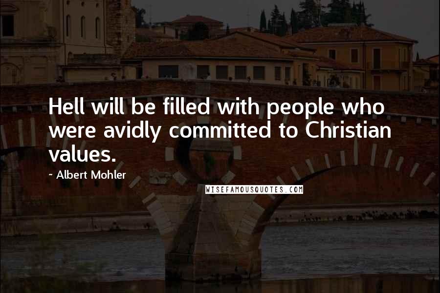 Albert Mohler Quotes: Hell will be filled with people who were avidly committed to Christian values.