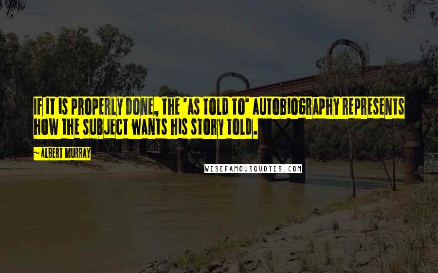 Albert Murray Quotes: If it is properly done, the 'as told to' autobiography represents how the subject wants his story told.
