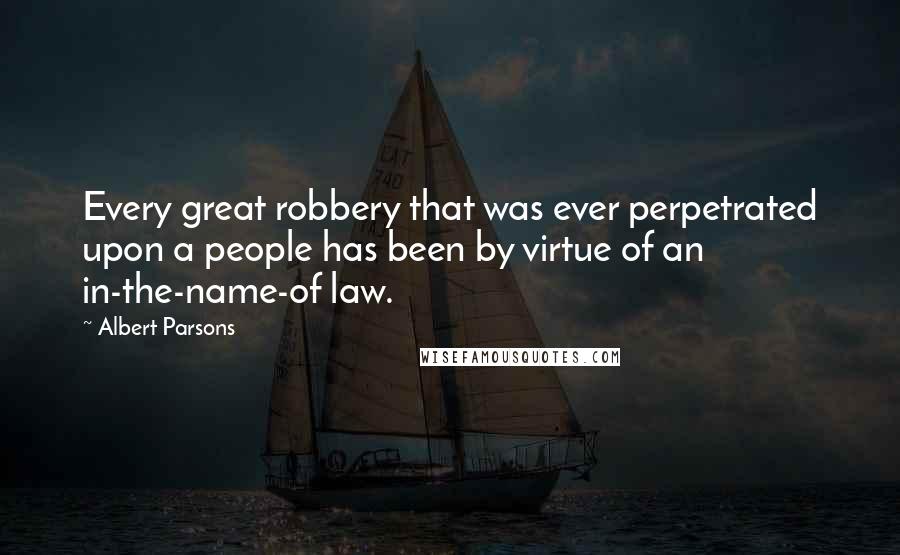 Albert Parsons Quotes: Every great robbery that was ever perpetrated upon a people has been by virtue of an in-the-name-of law.