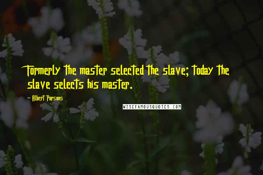 Albert Parsons Quotes: Formerly the master selected the slave; today the slave selects his master.