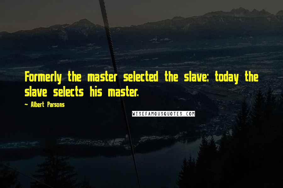 Albert Parsons Quotes: Formerly the master selected the slave; today the slave selects his master.