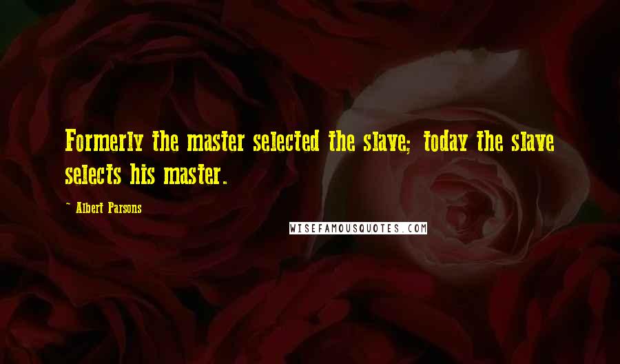 Albert Parsons Quotes: Formerly the master selected the slave; today the slave selects his master.