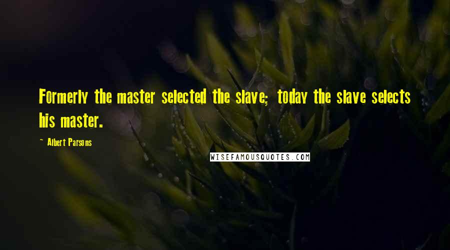 Albert Parsons Quotes: Formerly the master selected the slave; today the slave selects his master.