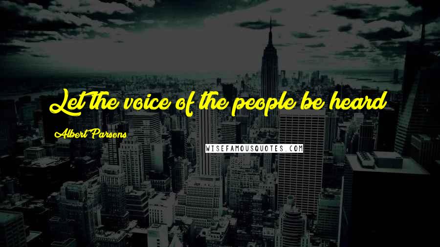 Albert Parsons Quotes: Let the voice of the people be heard!