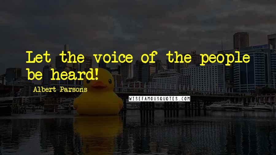 Albert Parsons Quotes: Let the voice of the people be heard!