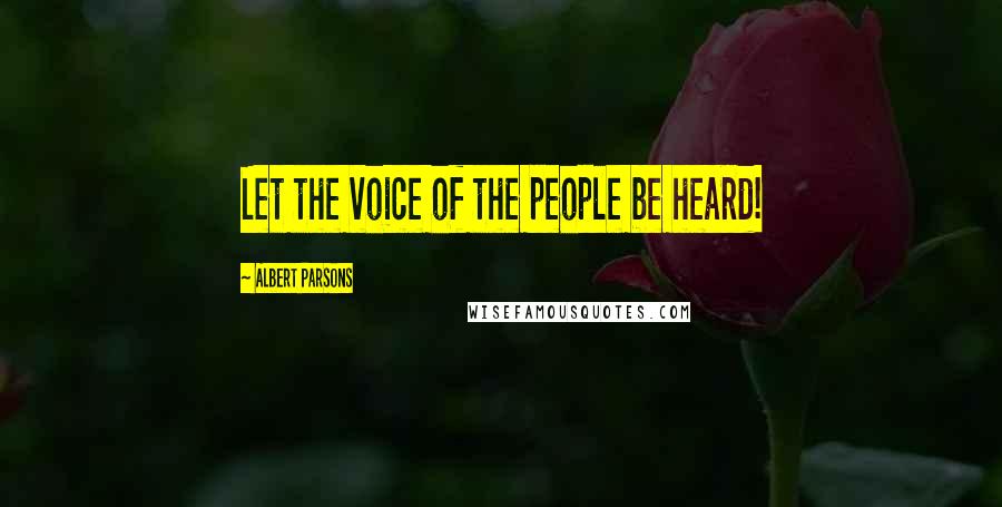 Albert Parsons Quotes: Let the voice of the people be heard!