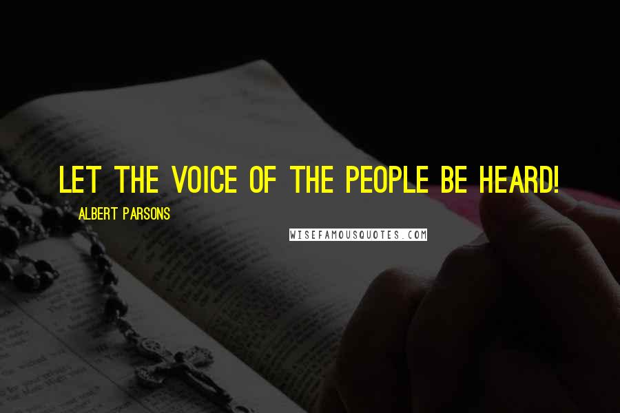 Albert Parsons Quotes: Let the voice of the people be heard!