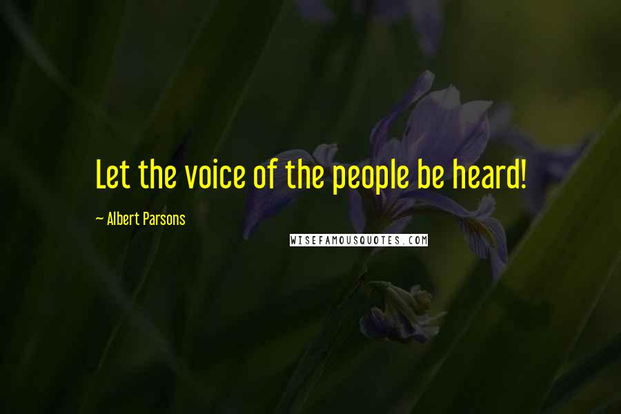 Albert Parsons Quotes: Let the voice of the people be heard!