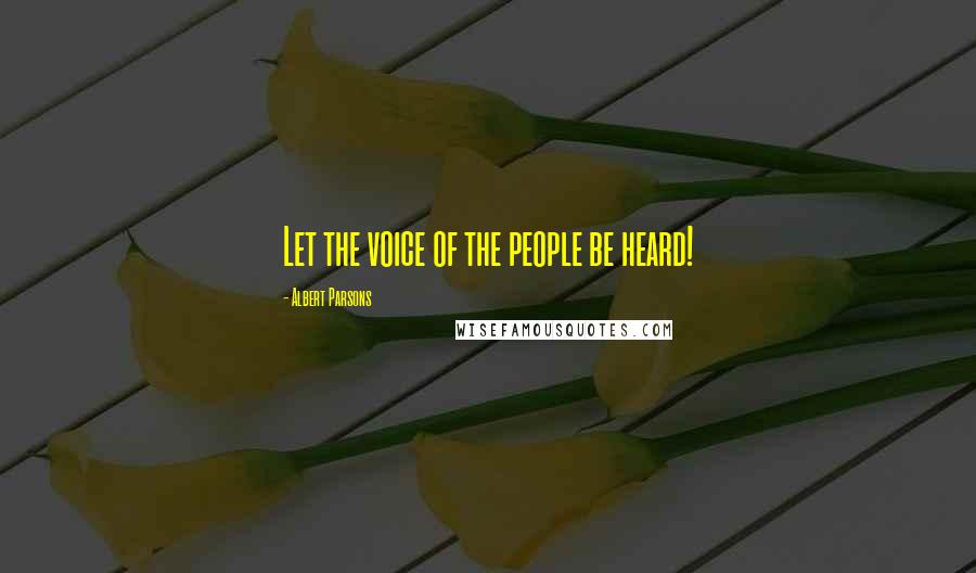 Albert Parsons Quotes: Let the voice of the people be heard!