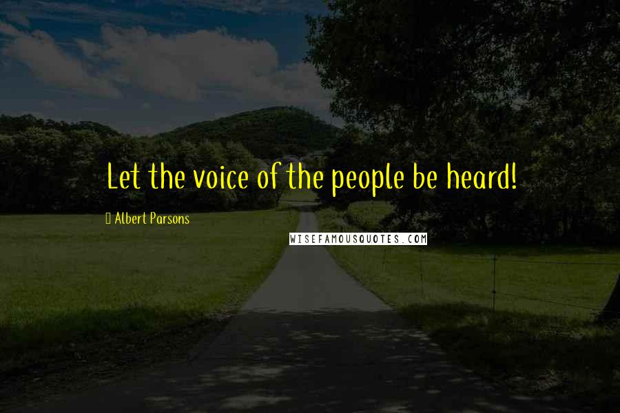 Albert Parsons Quotes: Let the voice of the people be heard!