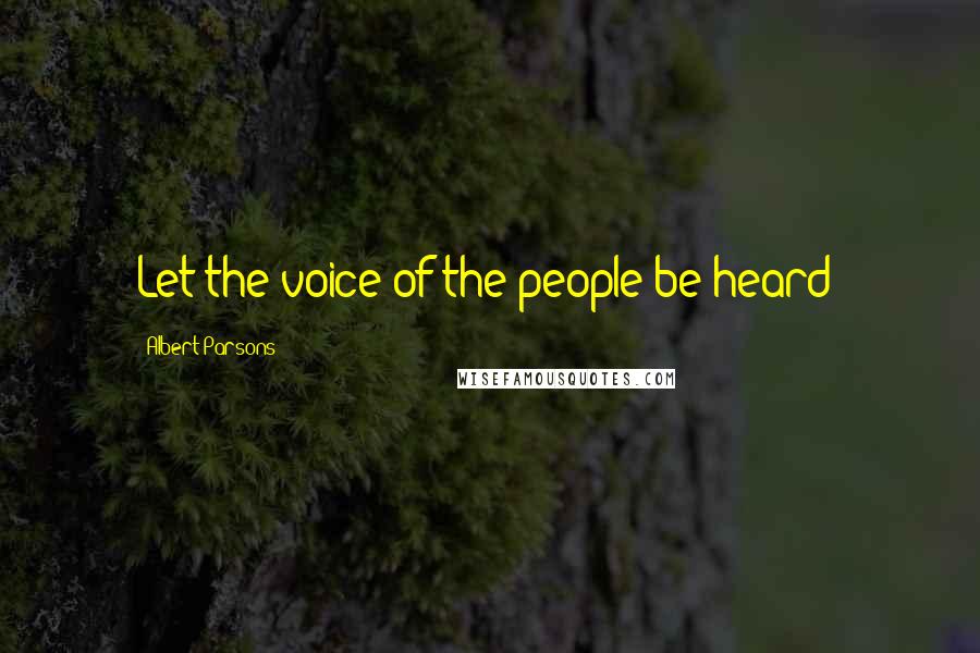 Albert Parsons Quotes: Let the voice of the people be heard!
