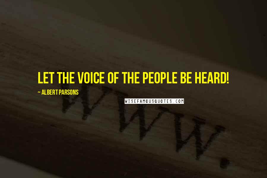 Albert Parsons Quotes: Let the voice of the people be heard!