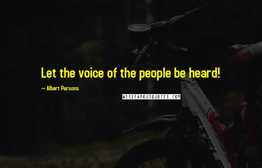 Albert Parsons Quotes: Let the voice of the people be heard!