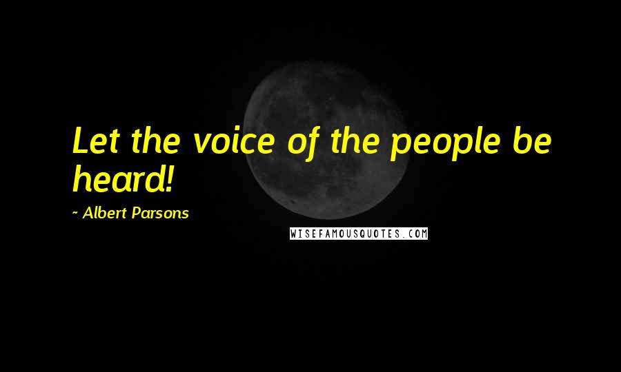 Albert Parsons Quotes: Let the voice of the people be heard!