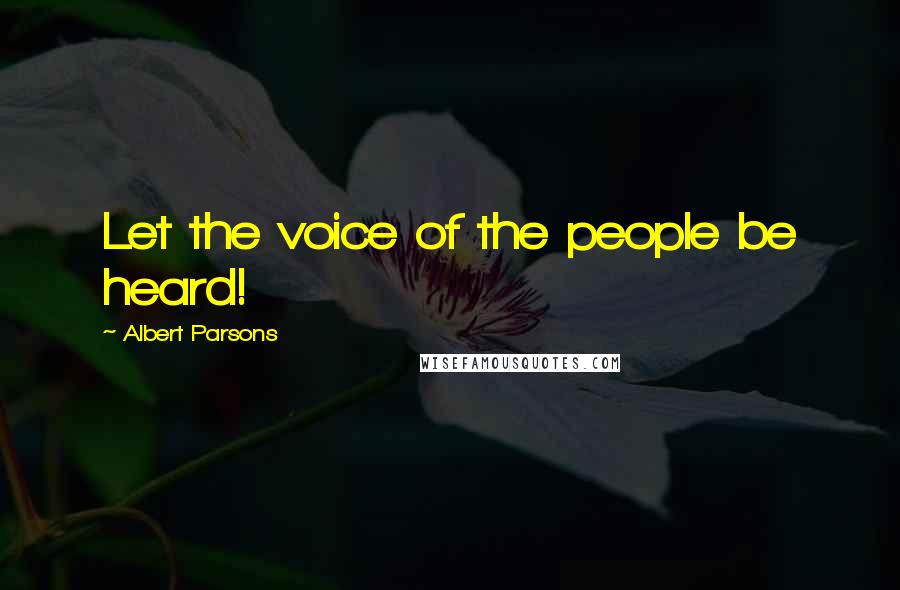 Albert Parsons Quotes: Let the voice of the people be heard!
