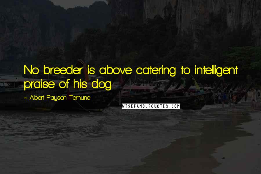 Albert Payson Terhune Quotes: No breeder is above catering to intelligent praise of his dog.