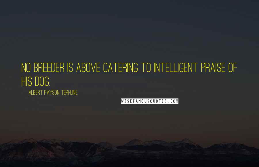 Albert Payson Terhune Quotes: No breeder is above catering to intelligent praise of his dog.