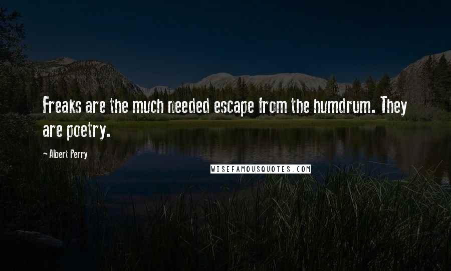 Albert Perry Quotes: Freaks are the much needed escape from the humdrum. They are poetry.