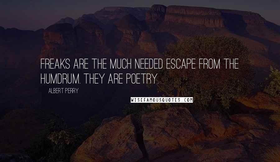 Albert Perry Quotes: Freaks are the much needed escape from the humdrum. They are poetry.