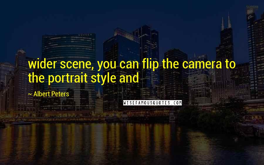 Albert Peters Quotes: wider scene, you can flip the camera to the portrait style and