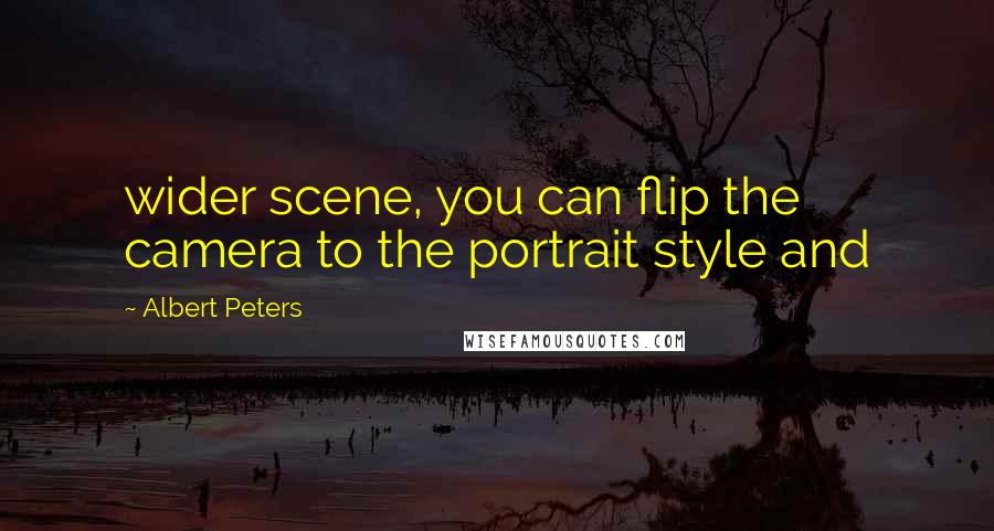 Albert Peters Quotes: wider scene, you can flip the camera to the portrait style and