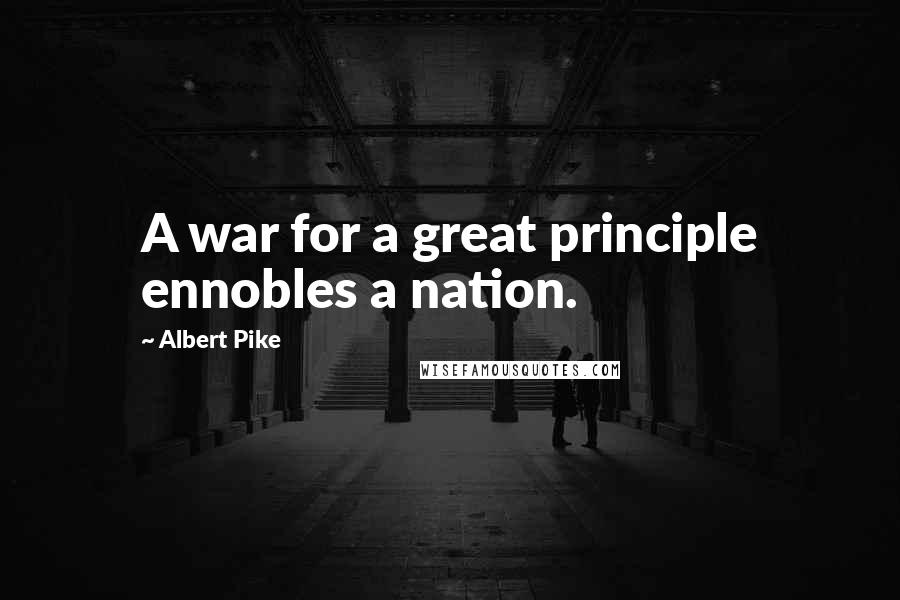 Albert Pike Quotes: A war for a great principle ennobles a nation.