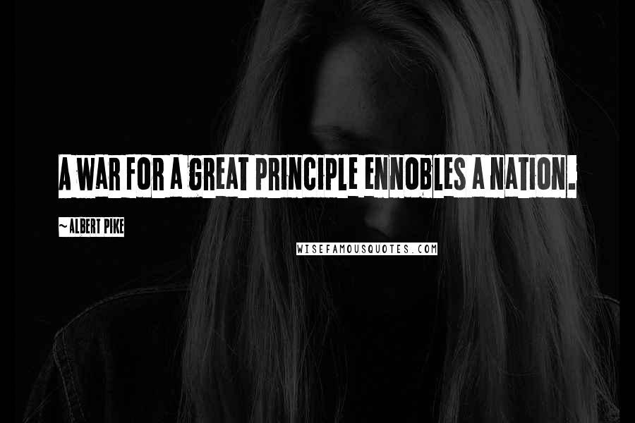 Albert Pike Quotes: A war for a great principle ennobles a nation.