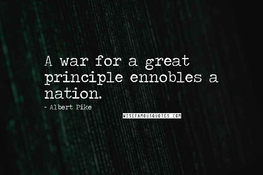 Albert Pike Quotes: A war for a great principle ennobles a nation.