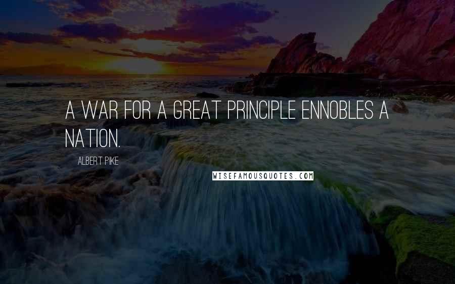 Albert Pike Quotes: A war for a great principle ennobles a nation.