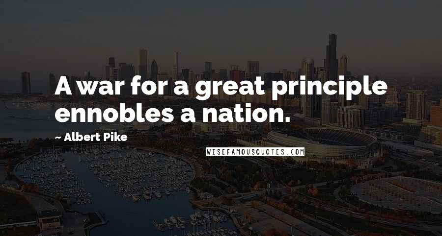 Albert Pike Quotes: A war for a great principle ennobles a nation.