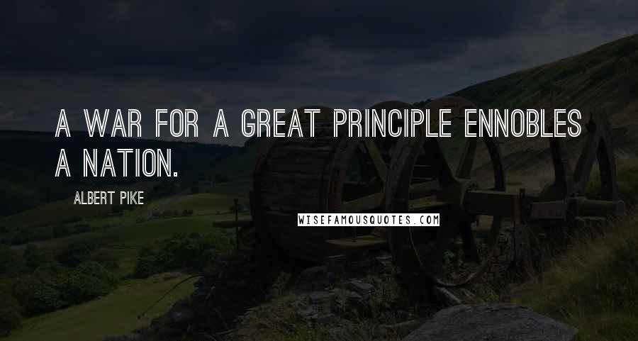 Albert Pike Quotes: A war for a great principle ennobles a nation.
