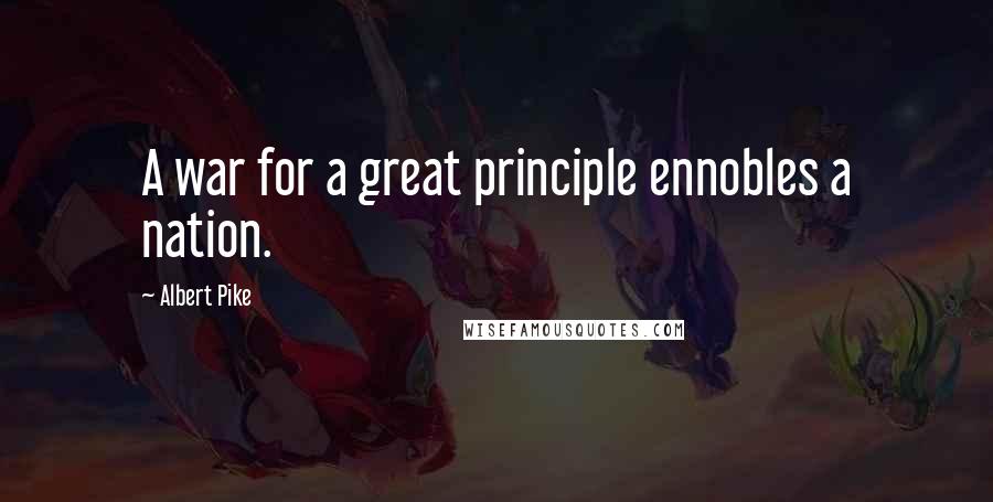 Albert Pike Quotes: A war for a great principle ennobles a nation.