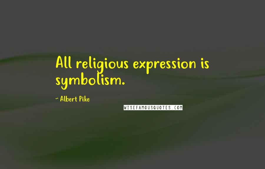 Albert Pike Quotes: All religious expression is symbolism.