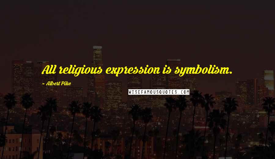 Albert Pike Quotes: All religious expression is symbolism.