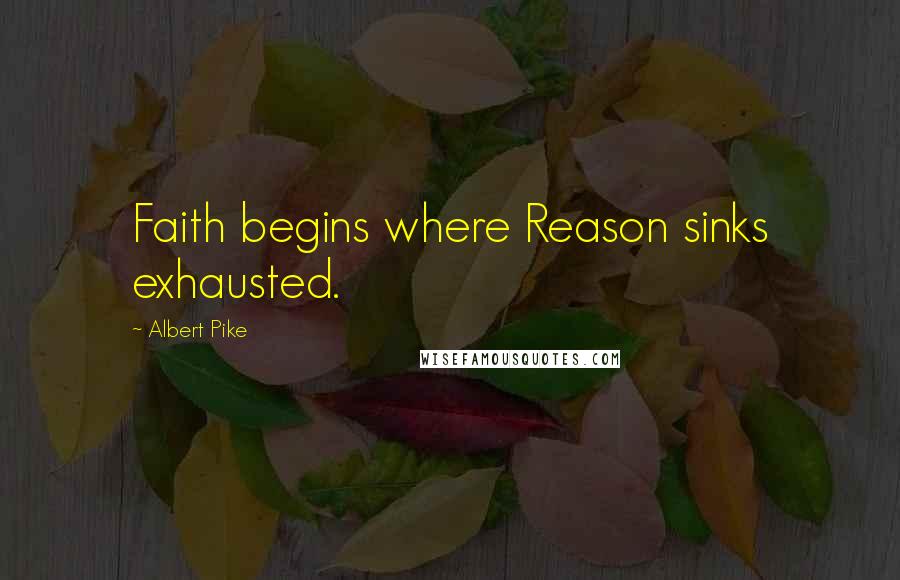 Albert Pike Quotes: Faith begins where Reason sinks exhausted.