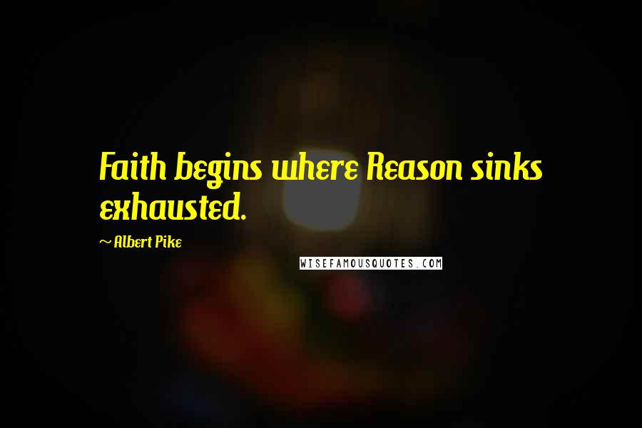 Albert Pike Quotes: Faith begins where Reason sinks exhausted.