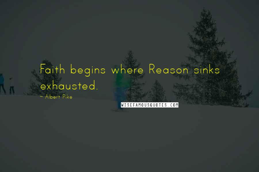 Albert Pike Quotes: Faith begins where Reason sinks exhausted.