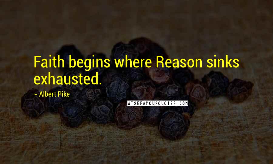 Albert Pike Quotes: Faith begins where Reason sinks exhausted.