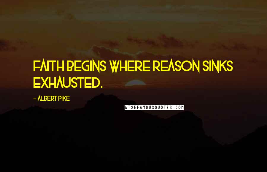 Albert Pike Quotes: Faith begins where Reason sinks exhausted.