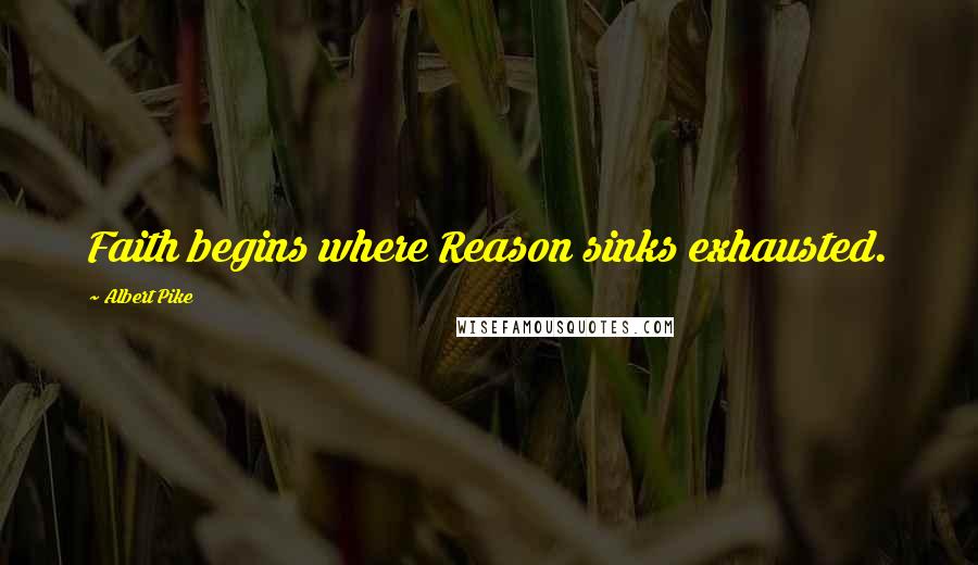 Albert Pike Quotes: Faith begins where Reason sinks exhausted.