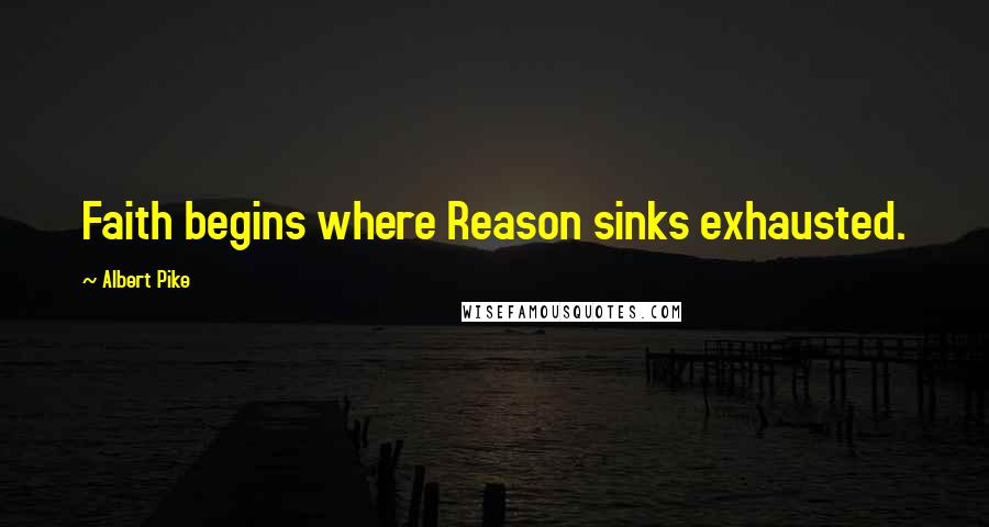 Albert Pike Quotes: Faith begins where Reason sinks exhausted.