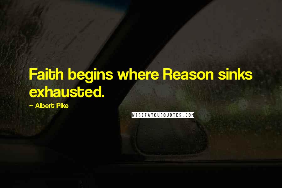 Albert Pike Quotes: Faith begins where Reason sinks exhausted.