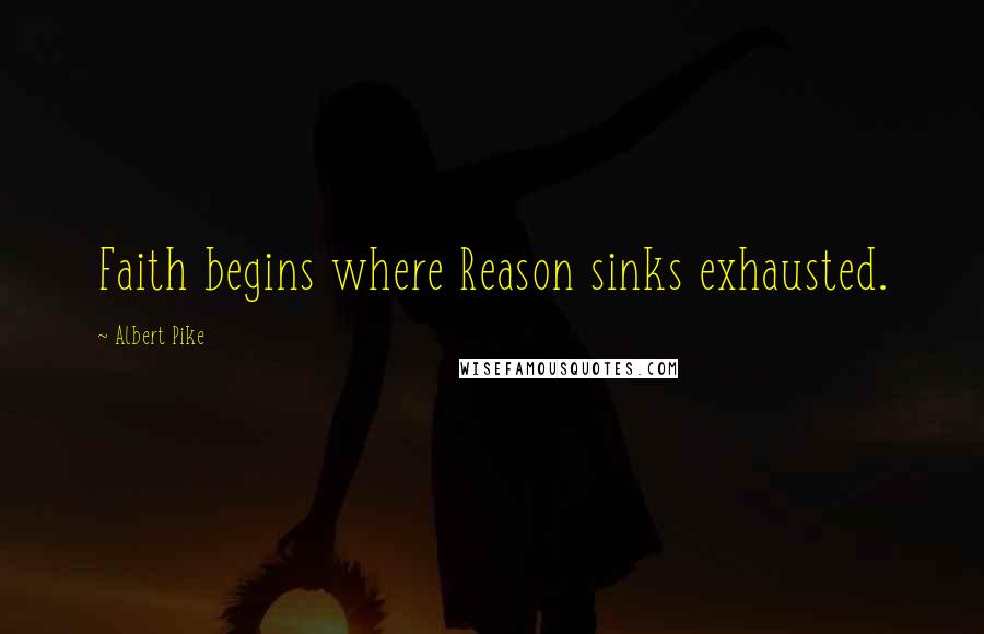 Albert Pike Quotes: Faith begins where Reason sinks exhausted.