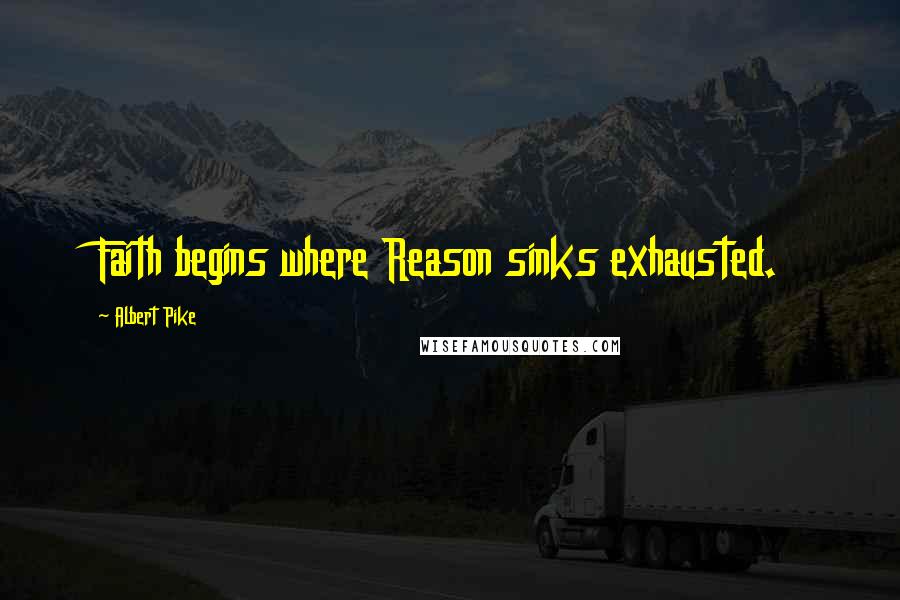 Albert Pike Quotes: Faith begins where Reason sinks exhausted.