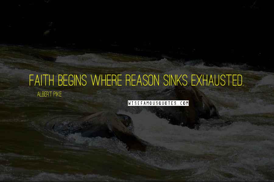 Albert Pike Quotes: Faith begins where Reason sinks exhausted.